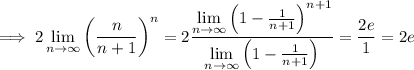 \implies\displaystyle2\lim_{n\to\infty}\left(\frac n{n+1}\right)^n=2\frac{\lim\limits_{n\to\infty}\left(1-\frac1{n+1}\right)^{n+1}}{\lim\limits_{n\to\infty}\left(1-\frac1{n+1}\right)}=\frac{2e}1=2e