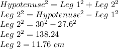Hypotenuse^{2} =Leg\ 1^{2} +Leg\ 2^{2}   \\ Leg\ 2^{2}=Hypotenuse^{2}-Leg\ 1^{2}\\ Leg\ 2^{2}=30^{2} -27.6^{2} \\ Leg\ 2^{2}=138.24\\ Leg\ 2=11.76\ cm