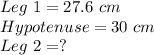 Leg\ 1=27.6\ cm \\ Hypotenuse=30\ cm\\ Leg\ 2=?