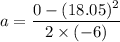 a=\dfrac{0-(18.05)^2}{2\times (-6)}