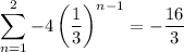 \displaystyle\sum_{n=1}^2-4\left(\frac13\right)^{n-1}=-\frac{16}3