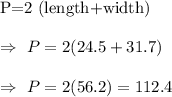 \text{P=2 (length+width})\\\\\Rightarrow\ P=2(24.5+31.7)\\\\\Rightarrow\ P=2(56.2)=112.4