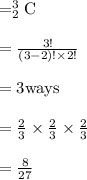 =_{2}^{3}\textrm{C}\\\\=\frac{3!}{(3-2)! \times2!}\\\\=3 \text{ways}\\\\=\frac{2}{3} \times \frac{2}{3} \times \frac{2}{3} \\\\=\frac{8}{27}