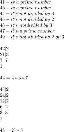 41-is \ a \ prime \ number \\ 43 -is \ a \ prime \ number \\\ 44-it's \ not \ divided \ by \ 3 \\45-it's \ not \ divided \ by \ 2 \\46-it's \ not divided \ by \ 3 \\ 47-it's \ a \ prime \ number \\ 49 -it's \ not \ divided \ by \ 2 \ or \ 3  \\\\ 42|2 \\ 21|3 \\ 7 \ | 7 \\ 1\\\\ 42=2*3*7 \\\\ 48|2 \\ 24|2 \\ 12|2 \\ 6 \ | 2 \\ 3 \ |3 \\ 1 \\\\ 48=2^4*3
