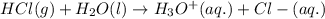 HCl(g)+H_2O(l)\rightarrow H_3O^+(aq.)+Cl-(aq.)