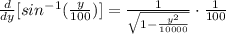 \frac{d}{dy} [sin^{-1} ( \frac{y}{100})]= \frac{1}{ \sqrt{1- \frac{y^2}{10000} } } \cdot \frac{1}{100}