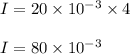 I = 20 \times 10^{-3} \times 4\\\\ I = 80 \times 10^{-3}