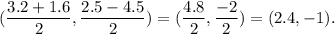 (\dfrac{3.2+1.6}{2},\dfrac{2.5-4.5}{2})=(\dfrac{4.8}{2},\dfrac{-2}{2})=(2.4,-1).