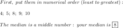 First,\ put\ them\ in\ numerical\ order\ (least\ to\ greatest):\\\\4;\ 5;\ 8;\ 9;\ 10\\\\The\ median\ is\ a\ middle\ number:\ your\ median\ is\ \boxed{8}