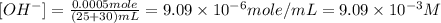 [OH^-]=\frac{0.0005mole}{(25+30)mL}=9.09\times 10^{-6}mole/mL=9.09\times 10^{-3}M