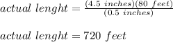 actual\ lenght=\frac{(4.5\ inches)(80\ feet)}{(0.5\ inches)}\\\\actual\ lenght=720\ feet