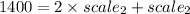 1400=2\times scale_{2}+scale_{2}