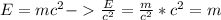 E = mc^{2} - \frac{E}{c^{2} } = \frac{m}{c^{2} } *c^{2} = m