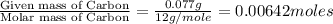 \frac{\text{Given mass of Carbon}}{\text{Molar mass of Carbon}}=\frac{0.077g}{12g/mole}=0.00642moles