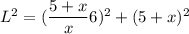 L^2 = (\dfrac{5+x}{x}6)^2 + (5 + x)^2