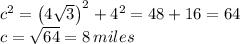 c^2=\left(4 \sqrt{3} \right)^2+4^2=48+16=64 \\ c= \sqrt{64} =8 \, miles