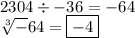 2304\div-36=-64\\\sqrt[3]-64=\boxed{-4}