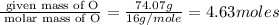 \frac{\text{ given mass of O}}{\text{ molar mass of O}}= \frac{74.07g}{16g/mole}=4.63moles