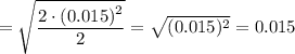 =\sqrt{ \frac{ \big{2\cdot (0.015)^2}}{\big{2}}} =\sqrt{ (0.015)^2} =0.015