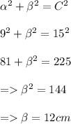 \alpha ^2 +  \beta ^2 = C^2 \\ \\ 9^2 +  \beta ^2 = 15^2 \\ \\ 81 +  \beta ^2 = 225 \\ \\ =  \beta ^2 = 144 \\ \\ =  \beta = 12 cm