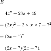 E\\\\=4x^2+28x+49\\\\=(2x)^2+2\times x\times7+7^2\\\\=(2x+7)^2\\\\=(2x+7)(2x+7).