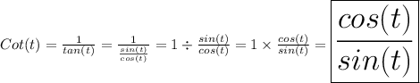 \huge{Cot(t) = \frac{1}{tan(t)} = \frac{1}{\frac{sin(t)}{cos(t)}} = 1\div \frac{sin(t)}{cos(t)} = 1\times \frac{cos(t)}{sin(t)}=\boxed{\frac{cos(t)}{sin(t)}}