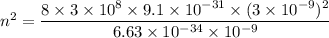 n^2=\dfrac{8\times 3\times 10^8\times 9.1\times 10^{-31}\times (3\times 10^{-9})^2}{6.63\times 10^{-34}\times 10^{-9}}