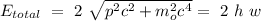 E_{total} \ = \ 2 \ \sqrt{p^2c^2 + m_o^2c^4} = \ 2 \ h \ w