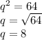 q^{2} = 64\\q = \sqrt{64} \\q = 8
