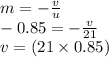 m=-\frac{v}{u} \\-0.85=-\frac{v}{21} \\v=(21\times 0.85)