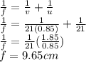 \frac{1}{f} =\frac{1}{v}+\frac{1}{u}  \\\frac{1}{f} =\frac{1}{21(0.85)}+\frac{1}{21}\\\frac{1}{f} =\frac{1}{21}(\frac{1.85}{0.85})\\ f=9.65 cm