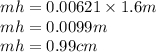 mh=0.00621\times 1.6 m\\mh=0.0099m\\mh=0.99cm