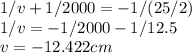 1/v+1/2000=-1/(25/2)\\1/v=-1/2000-1/12.5\\v=-12.422cm