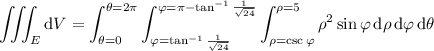 \displaystyle\iiint_E\mathrm dV=\int_{\theta=0}^{\theta=2\pi}\int_{\varphi=\tan^{-1}\frac1{\sqrt{24}}}^{\varphi=\pi-\tan^{-1}\frac1{\sqrt{24}}}\int_{\rho=\csc\varphi}^{\rho=5}\rho^2\sin\varphi\,\mathrm d\rho\,\mathrm d\varphi\,\mathrm d\theta