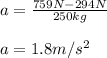 a=\frac{759N-294N}{250kg}\\ \\a=1.8m/s^{2}