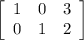 \left[\begin{array}{ccc}1&0&3\\0&1&2\\\end{array}\right]