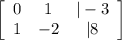 \left[\begin{array}{ccc}0&1&|-3\\1&-2&|8\end{array}\right]