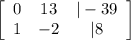 \left[\begin{array}{ccc}0&13&|-39\\1&-2&|8\end{array}\right]