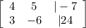 \left[\begin{array}{ccc}4&5&|-7\\3&-6&|24\end{array}\right]