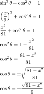 \sin^2\theta+\cos^2\theta=1\\\\&#10;\left(\dfrac{x}{9}\right)^2+\cos^2\theta=1\\\\&#10;\dfrac{x^2}{81}+\cos^2\theta=1\\\\&#10;\cos^2\theta=1-\dfrac{x^2}{81}\\\\&#10;\cos^2\theta=\dfrac{81-x^2}{81}\\\\&#10;\cos\theta=\pm\sqrt{\dfrac{81-x^2}{81}}\\\\\cos\theta=\pm\dfrac{\sqrt{81-x^2}}{9}