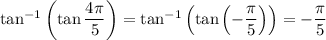 \tan^{-1}\left(\tan\dfrac{4\pi}5\right)=\tan^{-1}\left(\tan\left(-\dfrac\pi5\right)\right)=-\dfrac\pi5