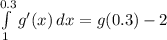 \int\limits^{0.3}_1 {g'(x)} \, dx =g(0.3)-2