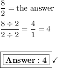 \dfrac{8}{2}= \text{the answer}\\\\\dfrac{8\div2}{2\div2}=\dfrac{4}{1}= 4\\\\\\\boxed{\boxed{\bf{ 4}}}\checkmark