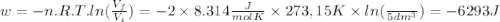 w=-n.R.T.ln(\frac{V_{f}}{V_{i}})=-2 \times 8.314\frac{J}{mol K} \times 273,15K \times ln(\frac{}{5dm^{3}})=-6293 J
