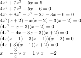 4x^3+7x^2-5x=6\\&#10;4x^3+7x^2-5x-6=0\\&#10;4x^3+8x^2-x^2-2x-3x-6=0\\&#10;4x^2(x+2)-x(x+2)-3(x+2)=0\\&#10;(4x^2-x-3)(x+2)=0\\&#10;(4x^2-4x+3x-3)(x+2)=0\\&#10;(4x(x-1)+3(x-1))(x+2)=0\\&#10;(4x+3)(x-1)(x+2)=0\\&#10;x=-\dfrac{3}{4} \vee x=1 \vee x=-2