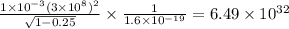 \frac{1\times 10^{-3}(3\times 10^8)^2}{\sqrt{1-0.25}}\times \frac{1}{1.6\times 10^{-19}}=6.49\times 10^{32}