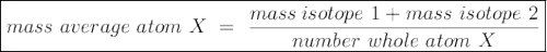 \large {\boxed {mass ~ average ~ atom ~ X ~ = ~ \frac {mass\:isotope ~ 1 + mass ~ isotope ~ 2} {number ~ whole ~ atom ~ X}}