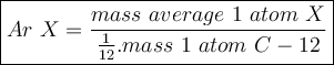 \large {\boxed {Ar ~ X = \frac {mass ~ average ~ 1 ~ atom ~ X} {\frac {1} {12}. mass ~ 1 ~ atom ~ C-12}}}