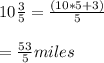 10  \frac{3}{5} = \frac{(10*5+3)}{5}  \\ \\  = \frac{53}{5} miles
