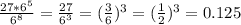 \frac{27*6^{5}}{6^{8}} =  \frac{27}{6^{3}}= ( \frac{3}{6} )^{3} =( \frac{1}{2} )^{3}=0.125